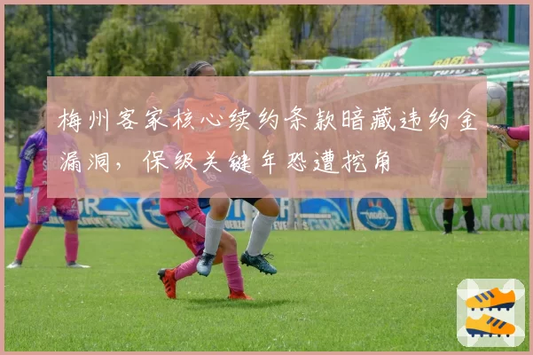 梅州客家核心续约条款暗藏违约金漏洞，保级关键年恐遭挖角