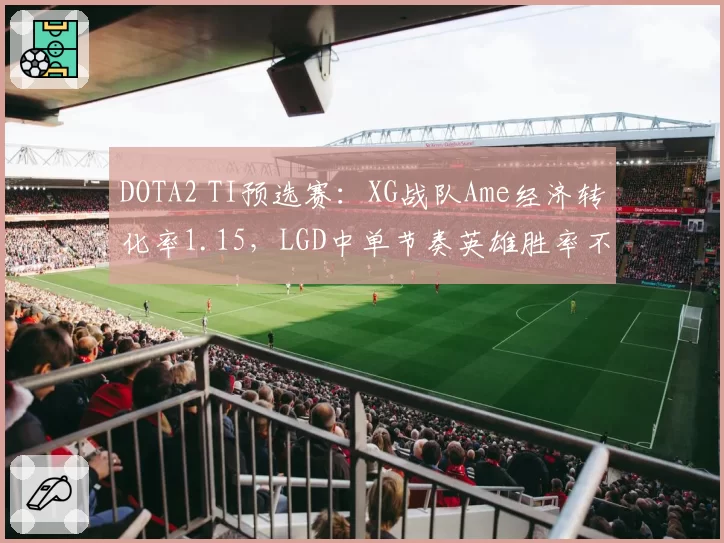 DOTA2 TI预选赛：XG战队Ame经济转化率1.15，LGD中单节奏英雄胜率不足四成