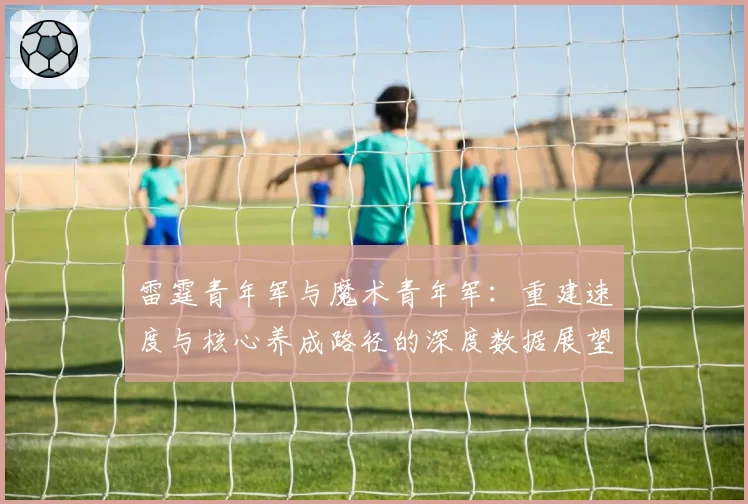 雷霆青年军与魔术青年军：重建速度与核心养成路径的深度数据展望