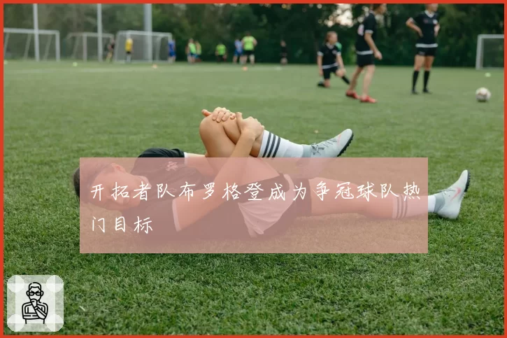 开拓者队布罗格登成为争冠球队热门目标