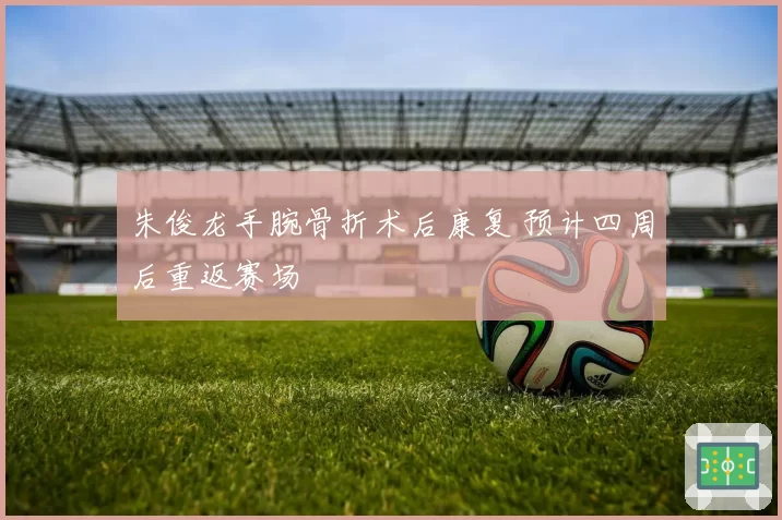 朱俊龙手腕骨折术后康复 预计四周后重返赛场