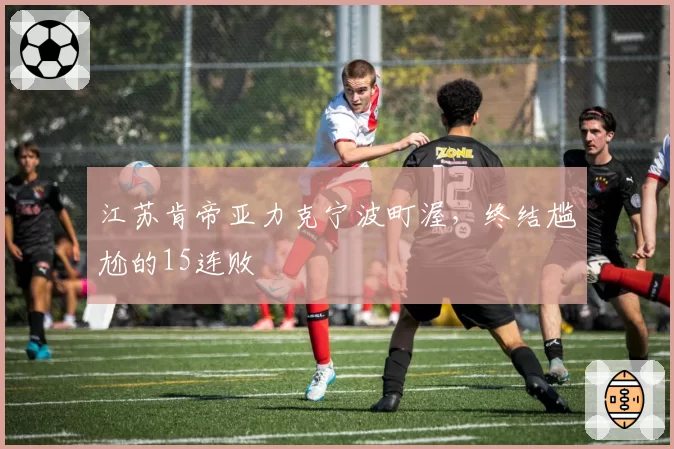 江苏肯帝亚力克宁波町渥,终结尴尬的15连败