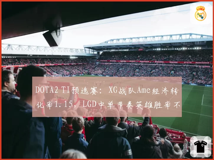 DOTA2 TI预选赛：XG战队Ame经济转化率1.15，LGD中单节奏英雄胜率不足四成