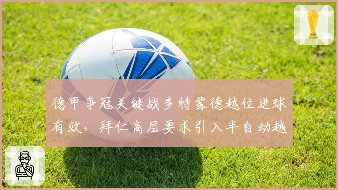 德甲争冠关键战多特蒙德越位进球有效，拜仁高层要求引入半自动越位