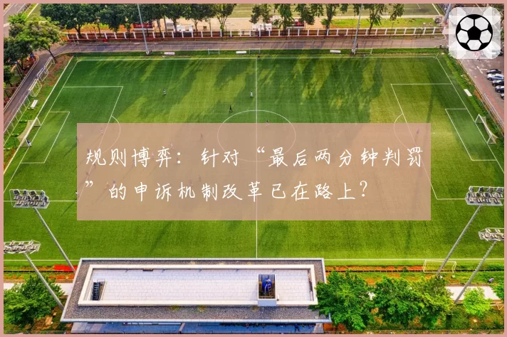 规则博弈：针对“最后两分钟判罚”的申诉机制改革已在路上？