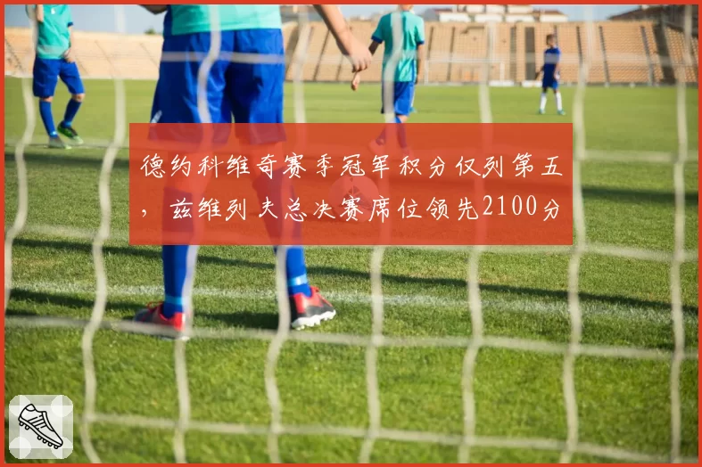 德约科维奇赛季冠军积分仅列第五，兹维列夫总决赛席位领先2100分稳居前三