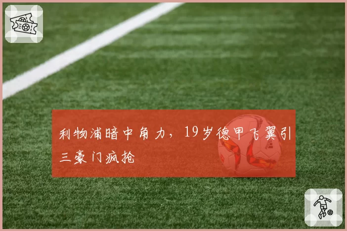 利物浦暗中角力，19岁德甲飞翼引三豪门疯抢