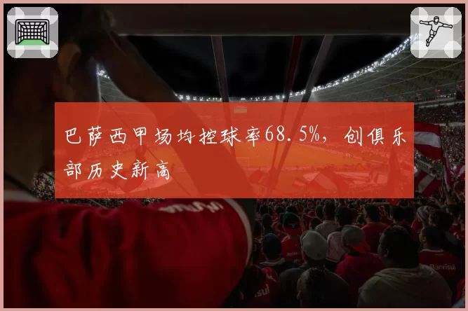 巴萨西甲场均控球率68.5%，创俱乐部历史新高