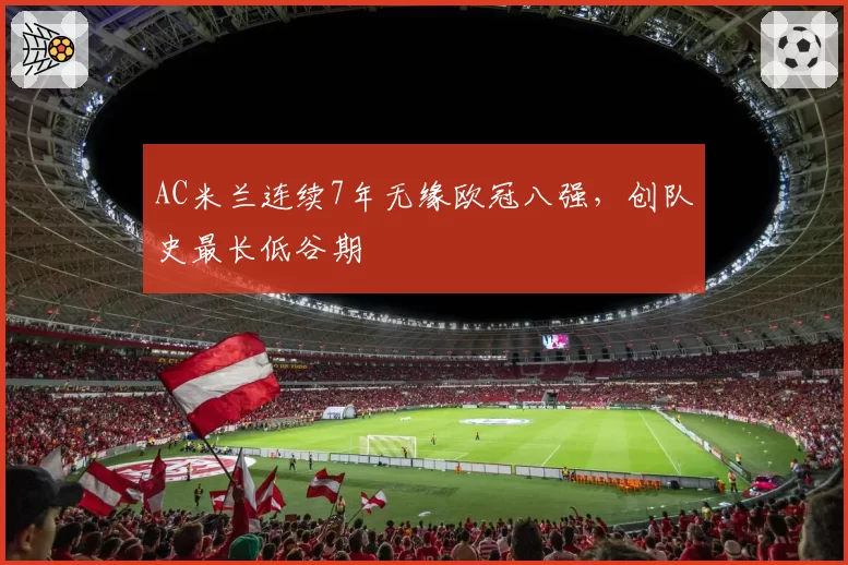 AC米兰连续7年无缘欧冠八强，创队史最长低谷期