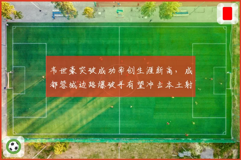 韦世豪突破成功率创生涯新高，成都蓉城边路爆破手有望冲击本土射手王
