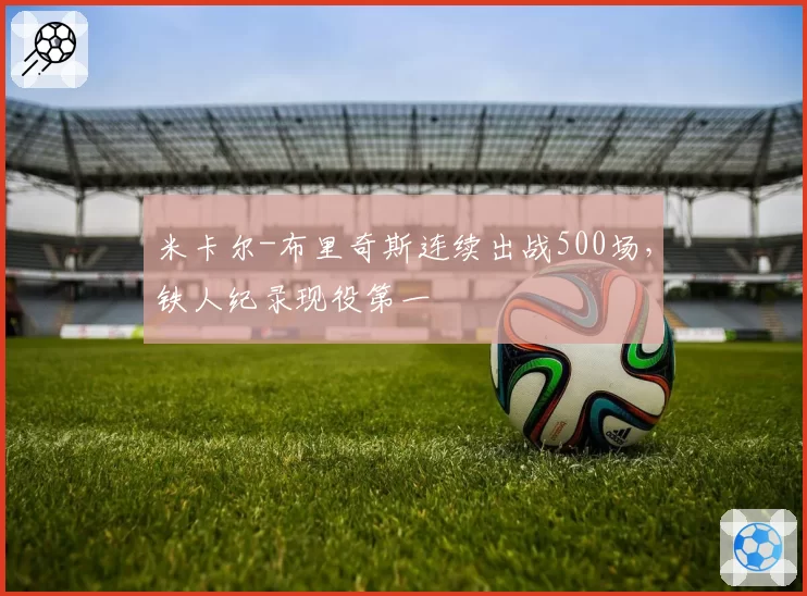 米卡尔-布里奇斯连续出战500场，铁人纪录现役第一