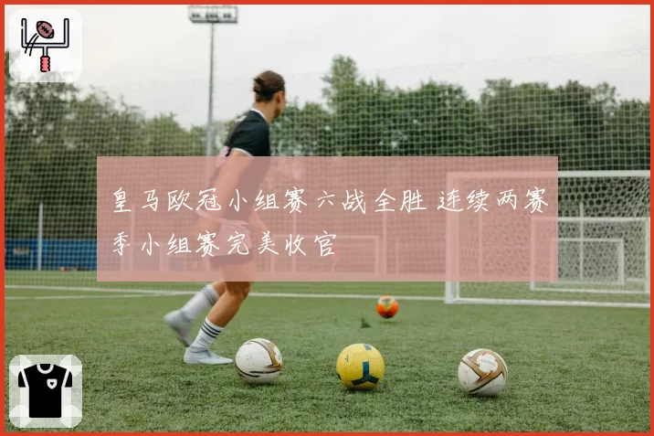 皇马欧冠小组赛六战全胜 连续两赛季小组赛完美收官