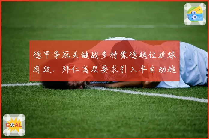 德甲争冠关键战多特蒙德越位进球有效，拜仁高层要求引入半自动越位