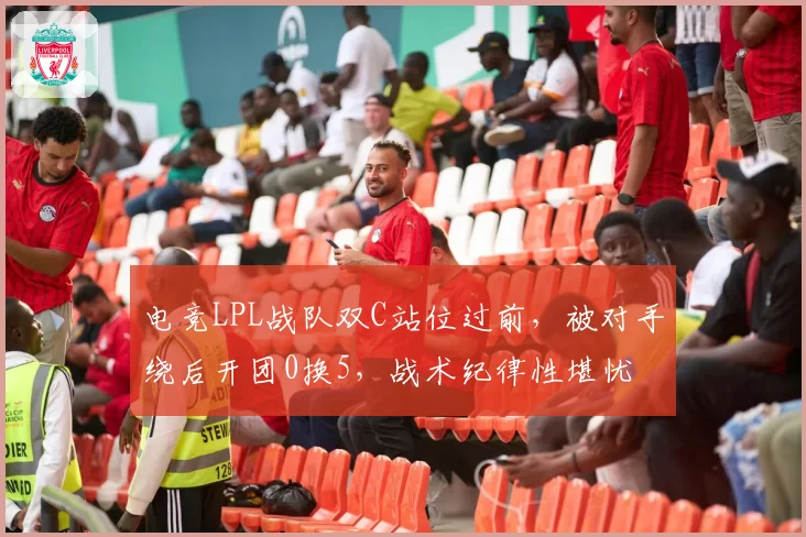 电竞LPL战队双C站位过前，被对手绕后开团0换5，战术纪律性堪忧