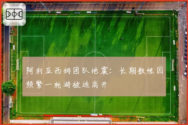 阿利亚西姆团队地震：长期教练因频繁一轮游被迫离开