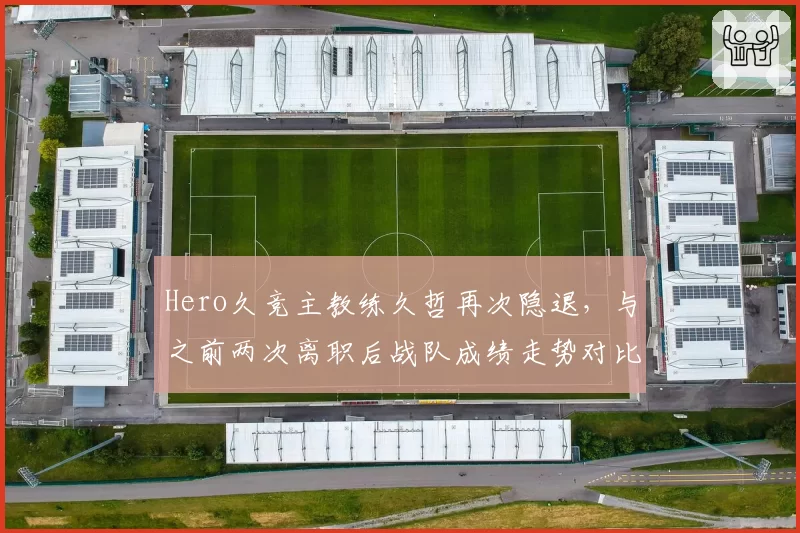 Hero久竞主教练久哲再次隐退，与之前两次离职后战队成绩走势对比