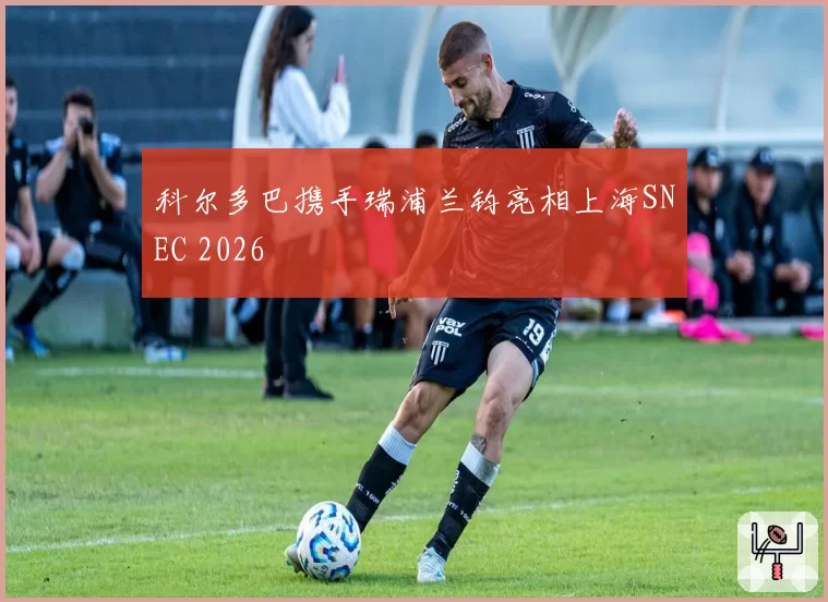 科尔多巴携手瑞浦兰钧亮相上海SNEC 2026